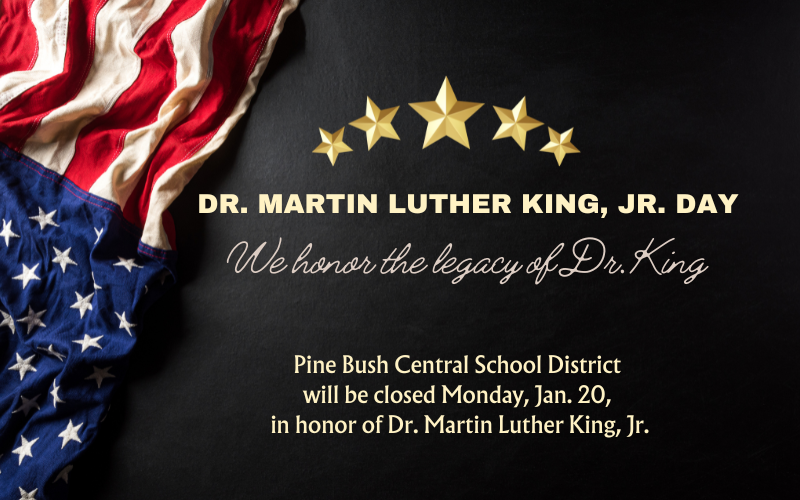 A black background with an American flat on the left side. There are five gold stars in the center. Text says Dr. Martin Luther King, Jr. Day We honor the legacy of Dr. King. Pine Bush Central School District will be closed Monday, Jan. 20, in honor of Dr. Martin Luther King, Jr.